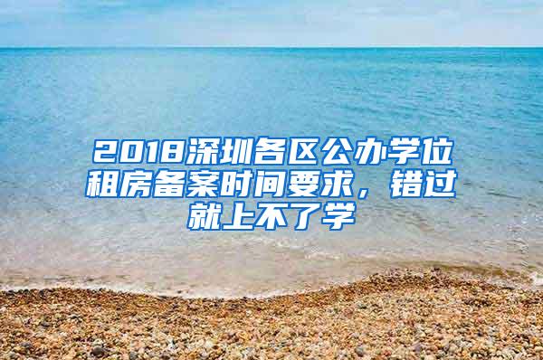 2018深圳各区公办学位租房备案时间要求，错过就上不了学