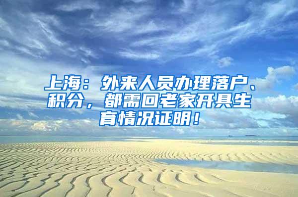 上海：外来人员办理落户、积分，都需回老家开具生育情况证明！