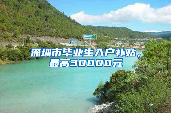 深圳市毕业生入户补贴，最高30000元