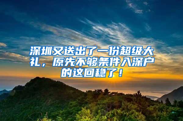 深圳又送出了一份超级大礼，原先不够条件入深户的这回稳了！