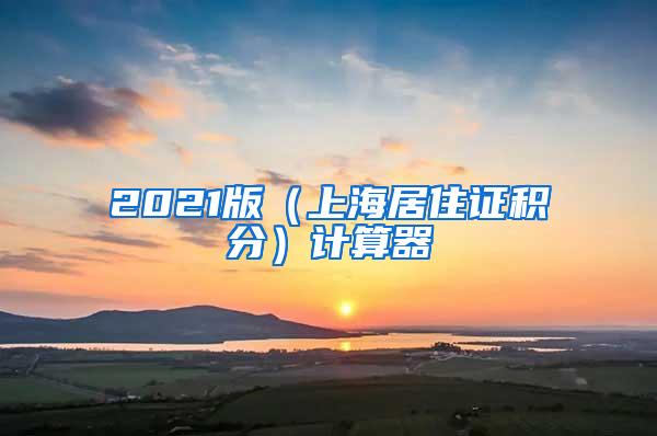 2021版（上海居住证积分）计算器