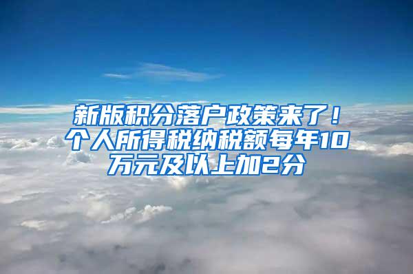 新版积分落户政策来了！个人所得税纳税额每年10万元及以上加2分