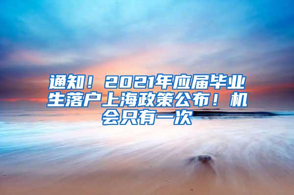 通知！2021年应届毕业生落户上海政策公布！机会只有一次