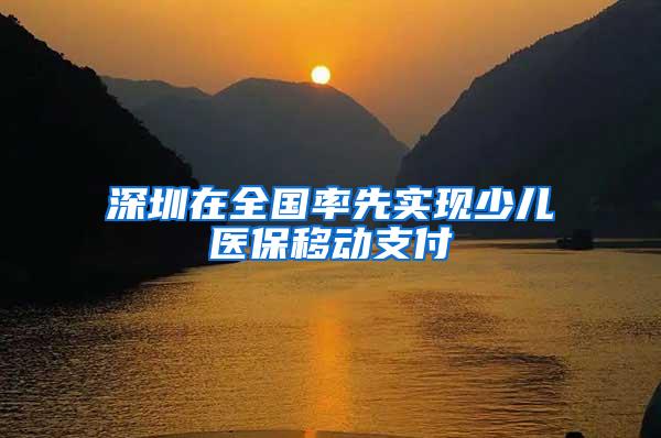 深圳在全国率先实现少儿医保移动支付