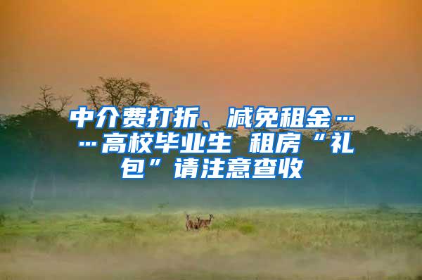 中介费打折、减免租金……高校毕业生 租房“礼包”请注意查收