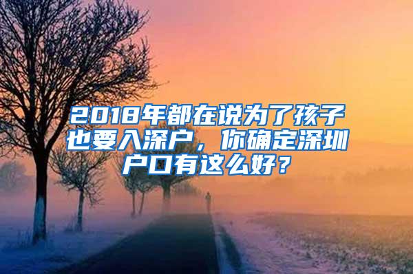 2018年都在说为了孩子也要入深户，你确定深圳户口有这么好？