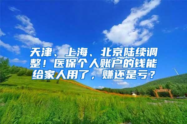 天津、上海、北京陆续调整！医保个人账户的钱能给家人用了，赚还是亏？