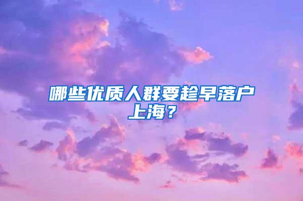 哪些优质人群要趁早落户上海？