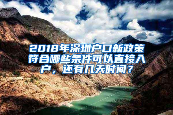 2018年深圳户口新政策符合哪些条件可以直接入户，还有几天时间？