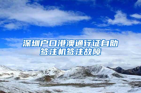 深圳户口港澳通行证自助签注机签注故障