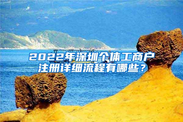 2022年深圳个体工商户注册详细流程有哪些？