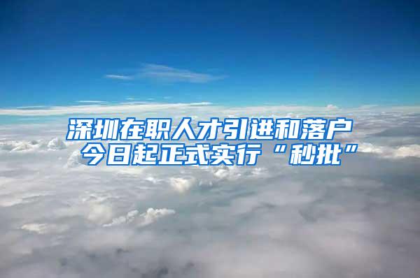 深圳在职人才引进和落户 今日起正式实行“秒批”