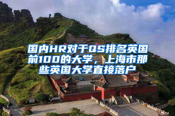 国内HR对于QS排名英国前100的大学，上海市那些英国大学直接落户