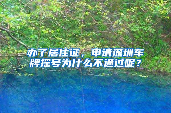 办了居住证，申请深圳车牌摇号为什么不通过呢？