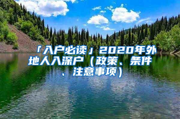 「入户必读」2020年外地人入深户（政策、条件、注意事项）