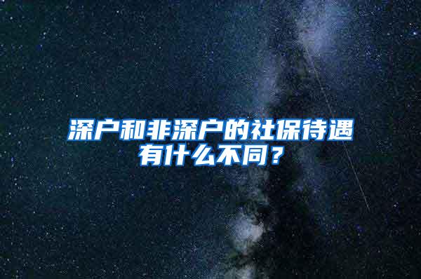 深户和非深户的社保待遇有什么不同？