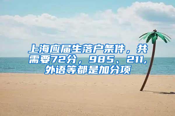 上海应届生落户条件，共需要72分，985、211,外语等都是加分项