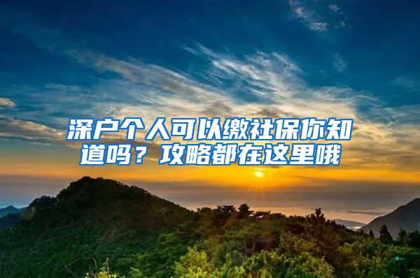 深户个人可以缴社保你知道吗？攻略都在这里哦