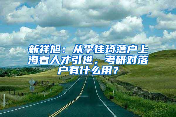 新祥旭：从李佳琦落户上海看人才引进，考研对落户有什么用？