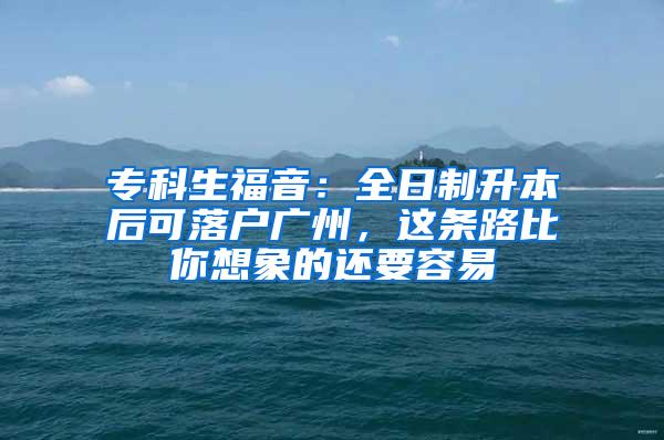 专科生福音：全日制升本后可落户广州，这条路比你想象的还要容易