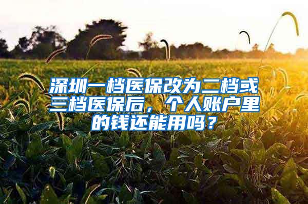 深圳一档医保改为二档或三档医保后，个人账户里的钱还能用吗？