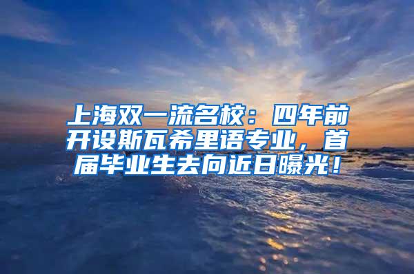 上海双一流名校：四年前开设斯瓦希里语专业，首届毕业生去向近日曝光！