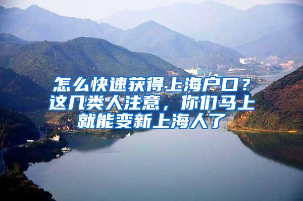 怎么快速获得上海户口？这几类人注意，你们马上就能变新上海人了