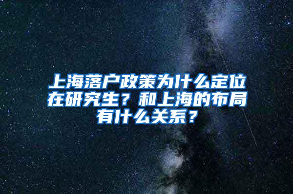 上海落户政策为什么定位在研究生？和上海的布局有什么关系？