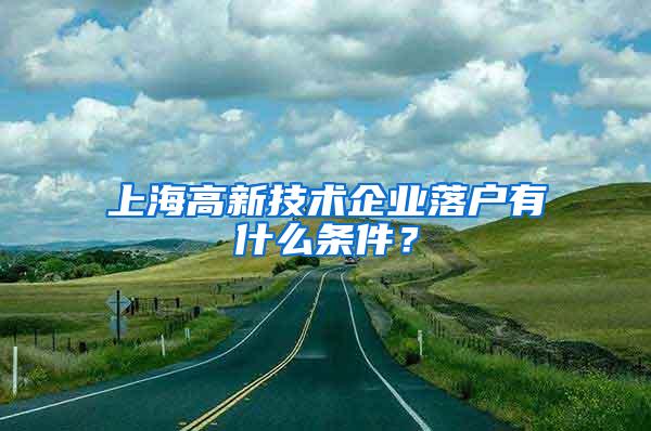 上海高新技术企业落户有什么条件？