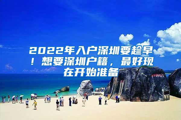 2022年入户深圳要趁早！想要深圳户籍，最好现在开始准备