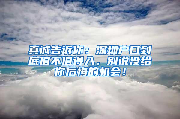 真诚告诉你：深圳户口到底值不值得入，别说没给你后悔的机会！