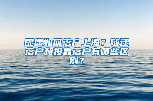 配偶如何落户上海？随迁落户和投靠落户有哪些区别？