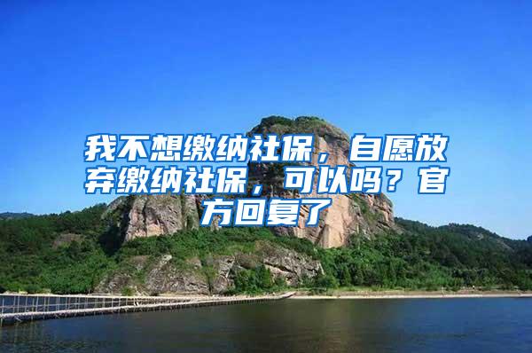 我不想缴纳社保，自愿放弃缴纳社保，可以吗？官方回复了