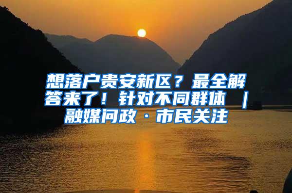 想落户贵安新区？最全解答来了！针对不同群体→｜融媒问政·市民关注