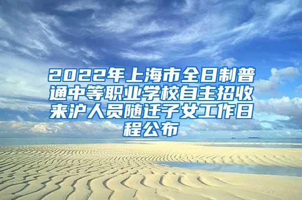 2022年上海市全日制普通中等职业学校自主招收来沪人员随迁子女工作日程公布