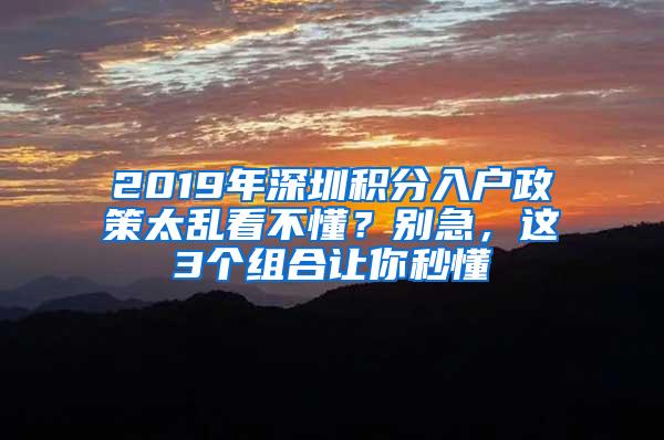 2019年深圳积分入户政策太乱看不懂？别急，这3个组合让你秒懂