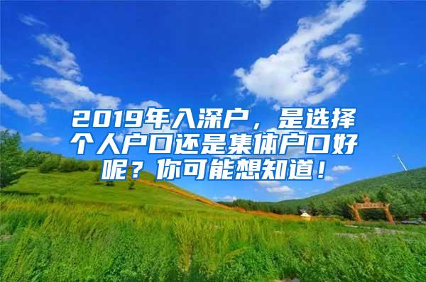 2019年入深户，是选择个人户口还是集体户口好呢？你可能想知道！