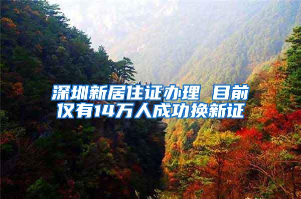 深圳新居住证办理 目前仅有14万人成功换新证