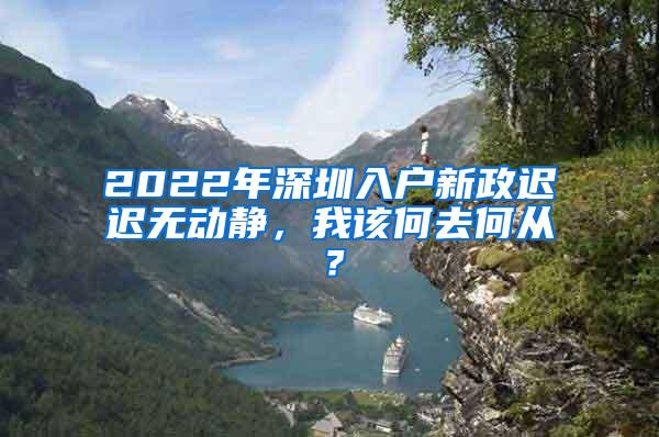 2022年深圳入户新政迟迟无动静，我该何去何从？