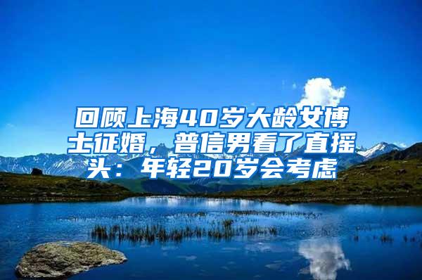 回顾上海40岁大龄女博士征婚，普信男看了直摇头：年轻20岁会考虑