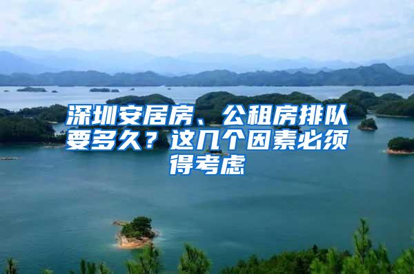 深圳安居房、公租房排队要多久？这几个因素必须得考虑