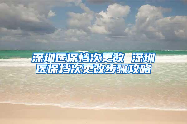 深圳医保档次更改 深圳医保档次更改步骤攻略