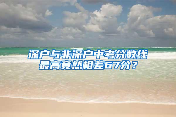 深户与非深户中考分数线最高竟然相差67分？