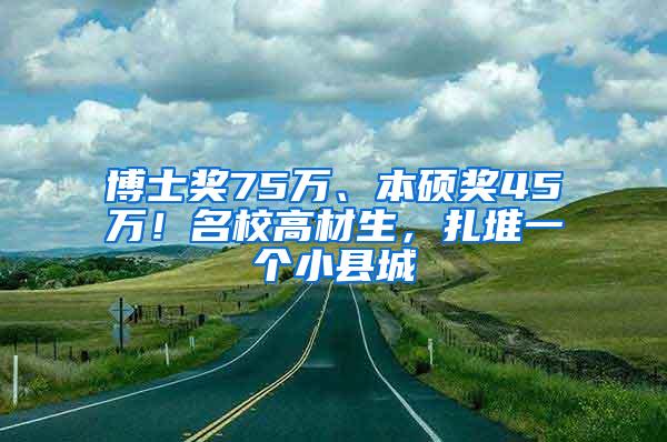 博士奖75万、本硕奖45万！名校高材生，扎堆一个小县城