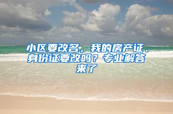 小区要改名，我的房产证、身份证要改吗？专业解答来了