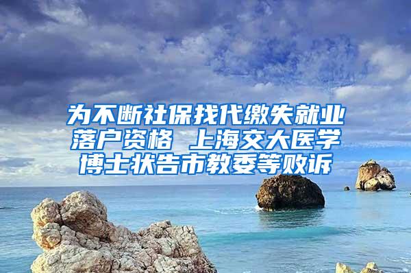 为不断社保找代缴失就业落户资格 上海交大医学博士状告市教委等败诉