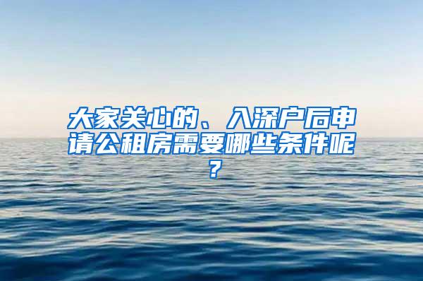 大家关心的、入深户后申请公租房需要哪些条件呢？