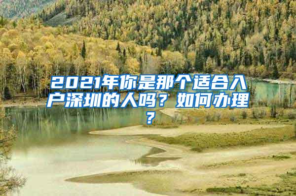 2021年你是那个适合入户深圳的人吗？如何办理？