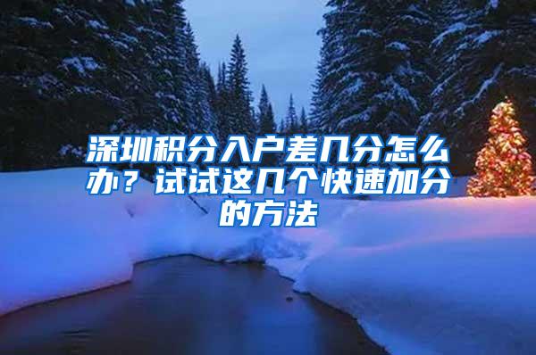 深圳积分入户差几分怎么办？试试这几个快速加分的方法