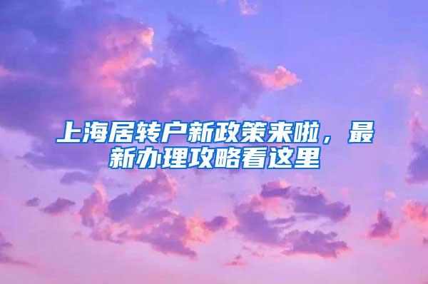 上海居转户新政策来啦，最新办理攻略看这里